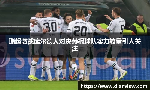 瑞超激战库尔德人对决赫根球队实力较量引人关注