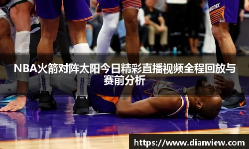 NBA火箭对阵太阳今日精彩直播视频全程回放与赛前分析