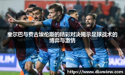 奎尔巴与费古埃伦斯的精彩对决揭示足球战术的博弈与激情